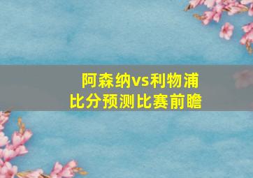 阿森纳vs利物浦比分预测比赛前瞻