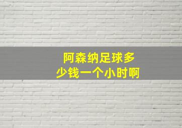 阿森纳足球多少钱一个小时啊