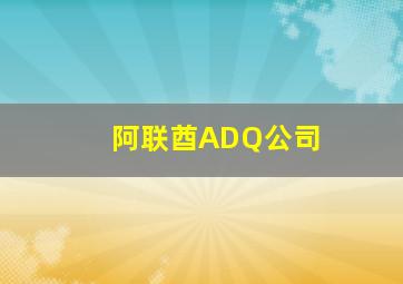 阿联酋ADQ公司