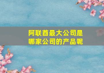 阿联酋最大公司是哪家公司的产品呢