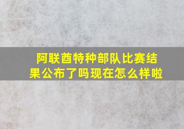 阿联酋特种部队比赛结果公布了吗现在怎么样啦