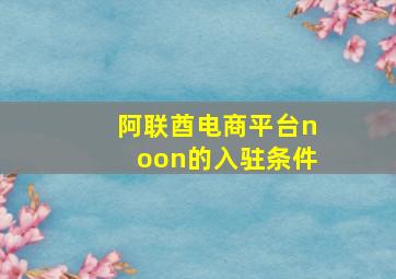 阿联酋电商平台noon的入驻条件