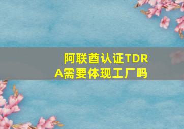 阿联酋认证TDRA需要体现工厂吗