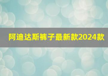 阿迪达斯裤子最新款2024款