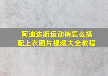 阿迪达斯运动裤怎么搭配上衣图片视频大全教程