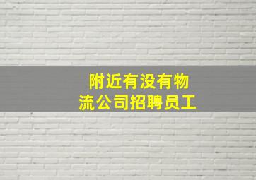 附近有没有物流公司招聘员工