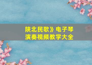 陕北民歌》电子琴演奏视频教学大全