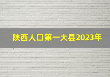 陕西人口第一大县2023年