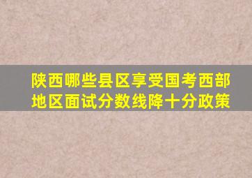 陕西哪些县区享受国考西部地区面试分数线降十分政策