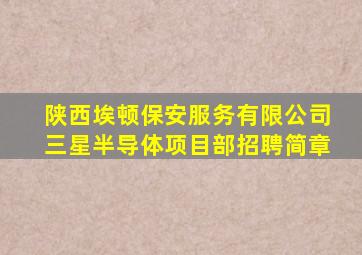 陕西埃顿保安服务有限公司三星半导体项目部招聘简章