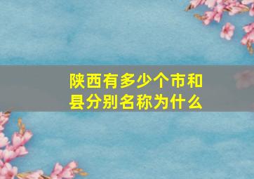 陕西有多少个市和县分别名称为什么