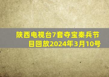 陕西电视台7套夺宝秦兵节目回放2024年3月10号