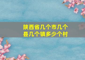 陕西省几个市几个县几个镇多少个村