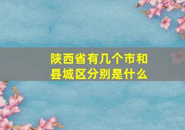 陕西省有几个市和县城区分别是什么