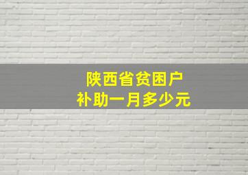 陕西省贫困户补助一月多少元