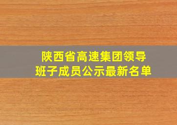 陕西省高速集团领导班子成员公示最新名单