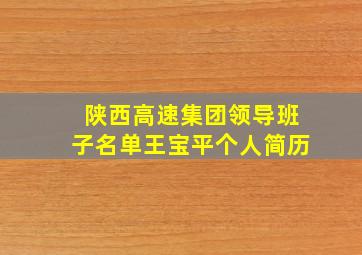 陕西高速集团领导班子名单王宝平个人简历