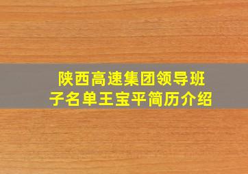 陕西高速集团领导班子名单王宝平简历介绍