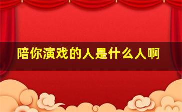 陪你演戏的人是什么人啊