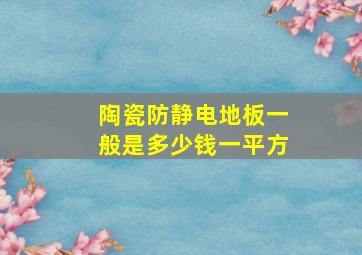 陶瓷防静电地板一般是多少钱一平方