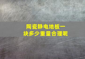 陶瓷静电地板一块多少重量合理呢