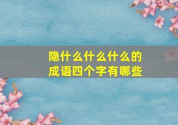 隐什么什么什么的成语四个字有哪些