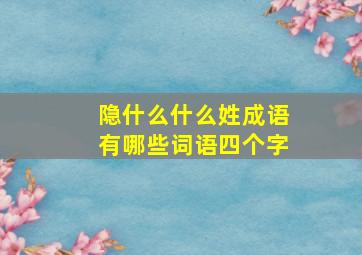 隐什么什么姓成语有哪些词语四个字