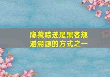 隐藏踪迹是黑客规避溯源的方式之一