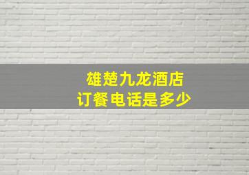 雄楚九龙酒店订餐电话是多少