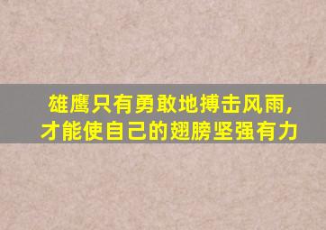 雄鹰只有勇敢地搏击风雨,才能使自己的翅膀坚强有力