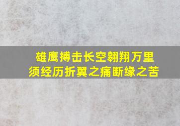 雄鹰搏击长空翱翔万里须经历折翼之痛断缘之苦