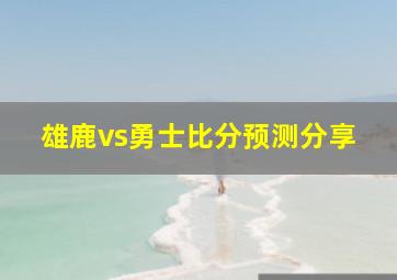 雄鹿vs勇士比分预测分享