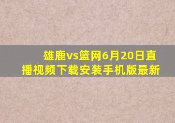 雄鹿vs篮网6月20日直播视频下载安装手机版最新