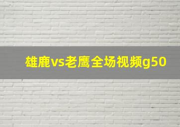 雄鹿vs老鹰全场视频g50