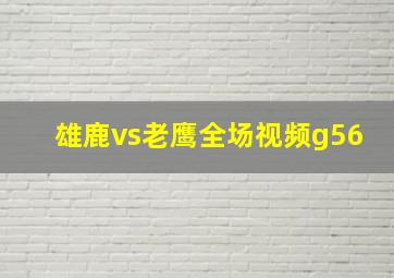 雄鹿vs老鹰全场视频g56