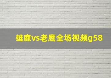 雄鹿vs老鹰全场视频g58