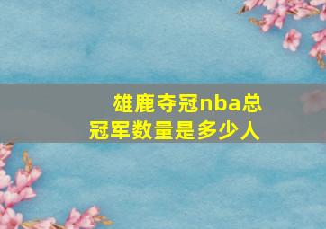 雄鹿夺冠nba总冠军数量是多少人