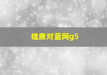 雄鹿对蓝网g5