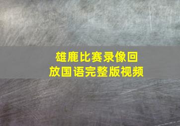 雄鹿比赛录像回放国语完整版视频