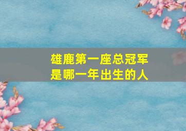 雄鹿第一座总冠军是哪一年出生的人