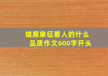 雄鹿象征着人的什么品质作文600字开头