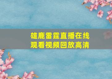 雄鹿雷霆直播在线观看视频回放高清