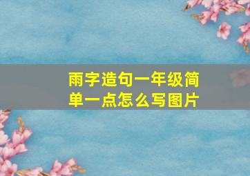 雨字造句一年级简单一点怎么写图片