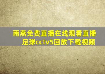 雨燕免费直播在线观看直播足球cctv5回放下载视频