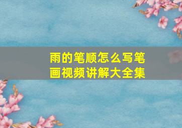 雨的笔顺怎么写笔画视频讲解大全集