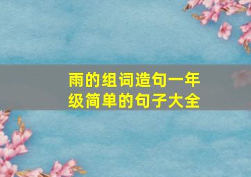 雨的组词造句一年级简单的句子大全