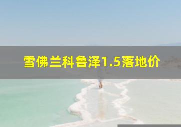 雪佛兰科鲁泽1.5落地价