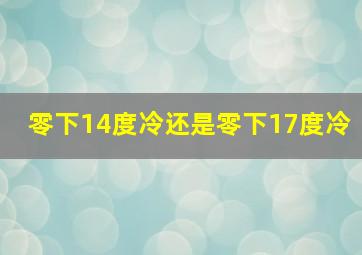 零下14度冷还是零下17度冷