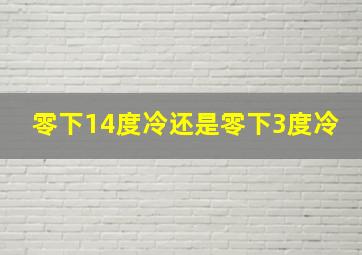 零下14度冷还是零下3度冷