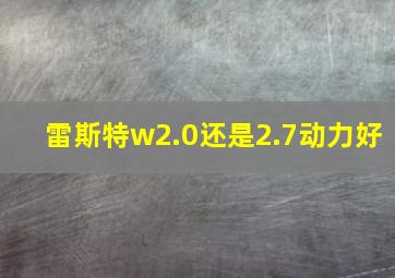 雷斯特w2.0还是2.7动力好